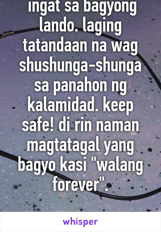  ingat sa bagyong lando. laging tatandaan na wag shushunga-shunga sa panahon ng kalamidad. keep safe! di rin naman magtatagal yang bagyo kasi "walang forever".

@nicobaltazar