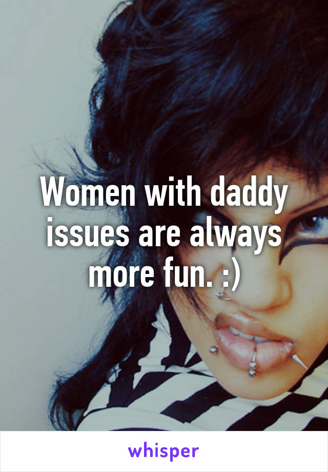 Women with daddy issues are always more fun. :)