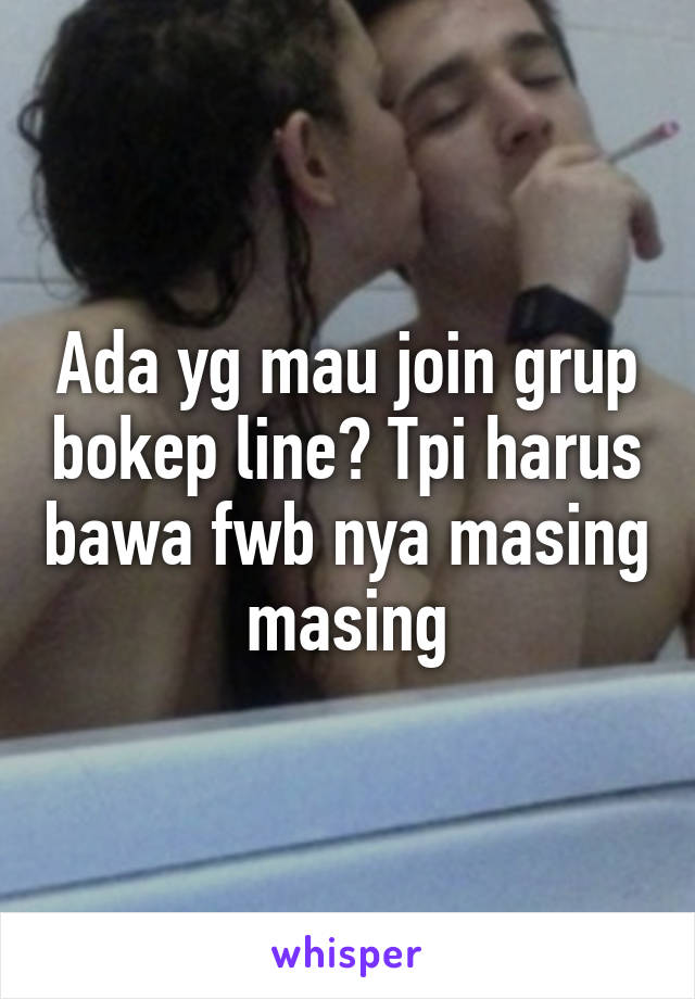 Ada yg mau join grup bokep line? Tpi harus bawa fwb nya masing masing