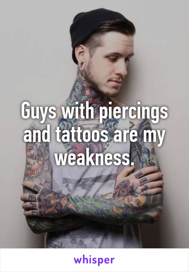 Guys with piercings and tattoos are my weakness.