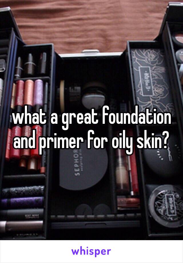 what a great foundation and primer for oily skin? 