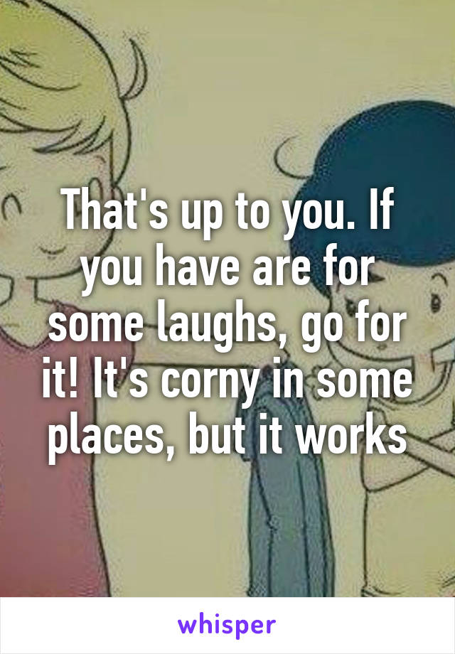 That's up to you. If you have are for some laughs, go for it! It's corny in some places, but it works