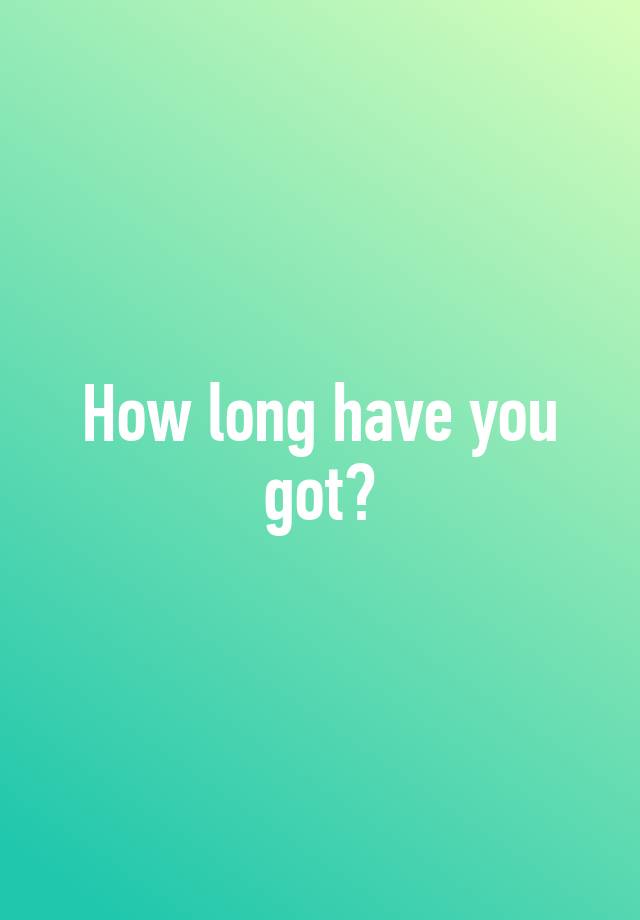 how-long-have-you-got