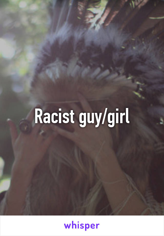 Racist guy/girl