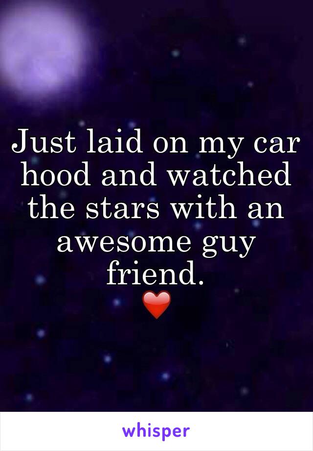 Just laid on my car hood and watched the stars with an awesome guy friend. 
❤️