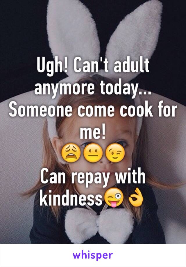 Ugh! Can't adult anymore today...
Someone come cook for me! 
😩😐😉
Can repay with kindness😜👌