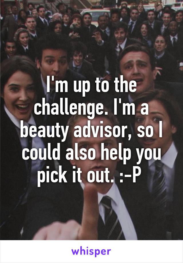 I'm up to the challenge. I'm a beauty advisor, so I could also help you pick it out. :-P 