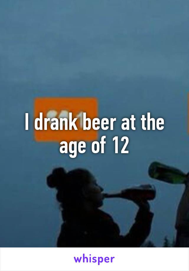 I drank beer at the age of 12