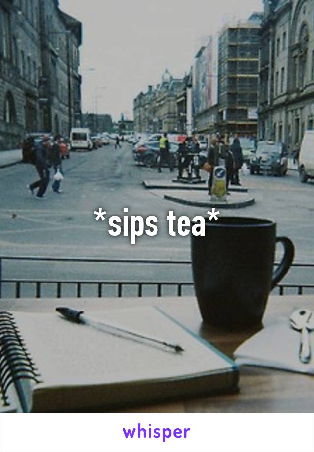 *sips tea*