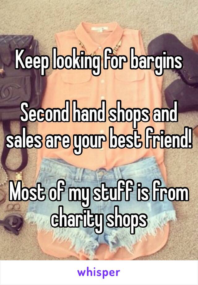 Keep looking for bargins

Second hand shops and sales are your best friend!

Most of my stuff is from charity shops
