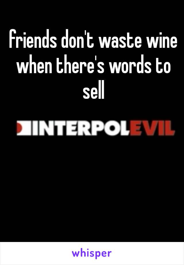  friends don't waste wine when there's words to sell