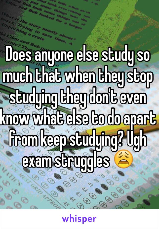 Does anyone else study so much that when they stop studying they don't even know what else to do apart from keep studying? Ugh exam struggles 😩