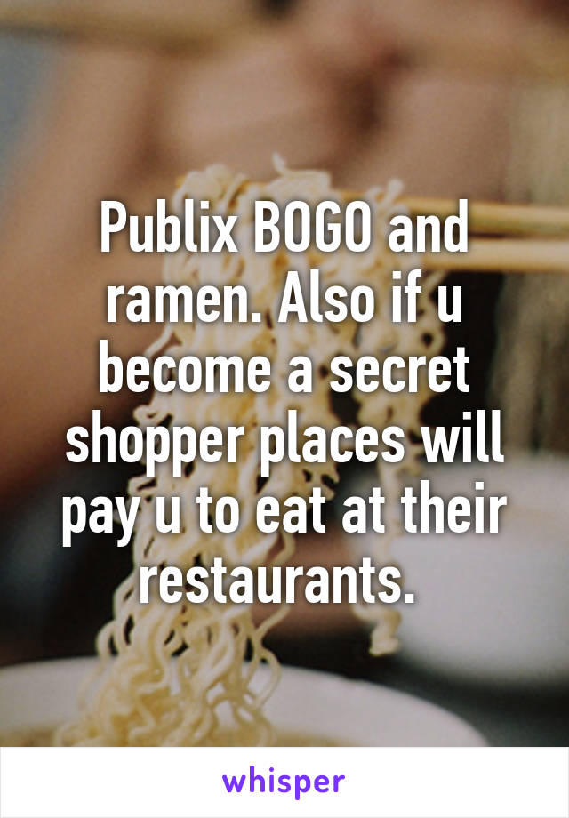 Publix BOGO and ramen. Also if u become a secret shopper places will pay u to eat at their restaurants. 