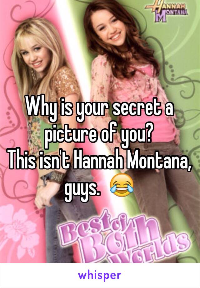 Why is your secret a picture of you? 
This isn't Hannah Montana, guys.  😂