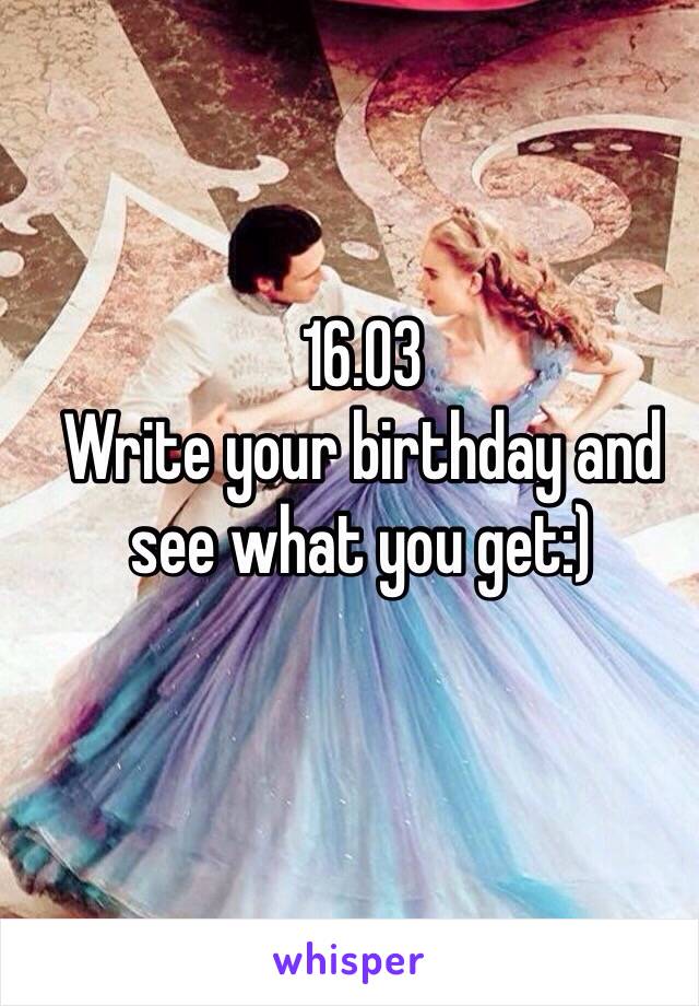 16.03 
Write your birthday and see what you get:)