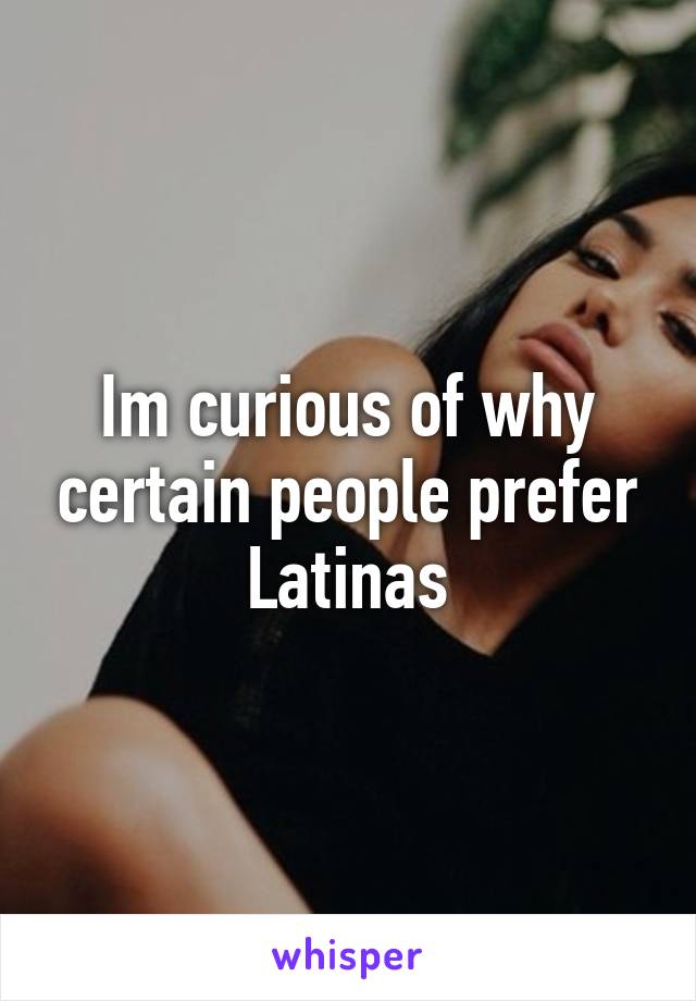 Im curious of why certain people prefer Latinas