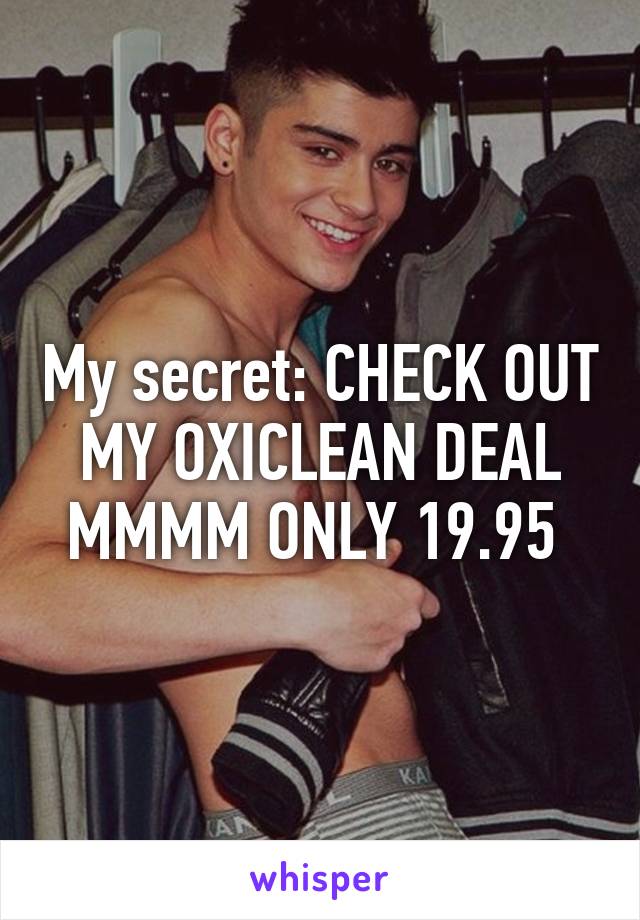 My secret: CHECK OUT MY OXICLEAN DEAL MMMM ONLY 19.95 