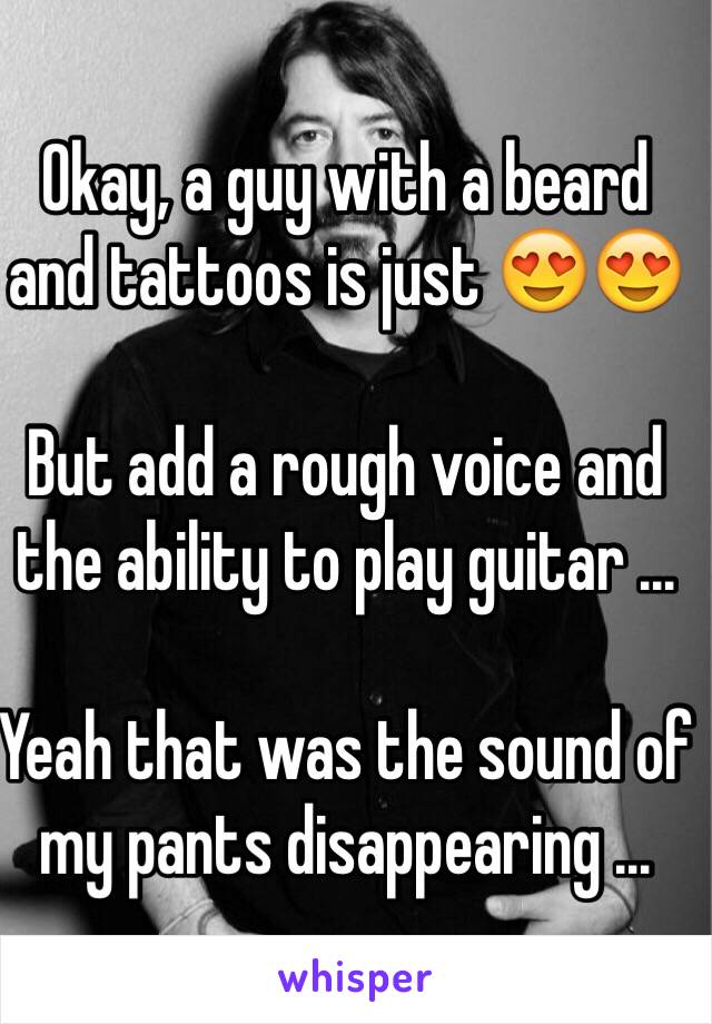 Okay, a guy with a beard and tattoos is just 😍😍 

But add a rough voice and the ability to play guitar ...

Yeah that was the sound of my pants disappearing ...