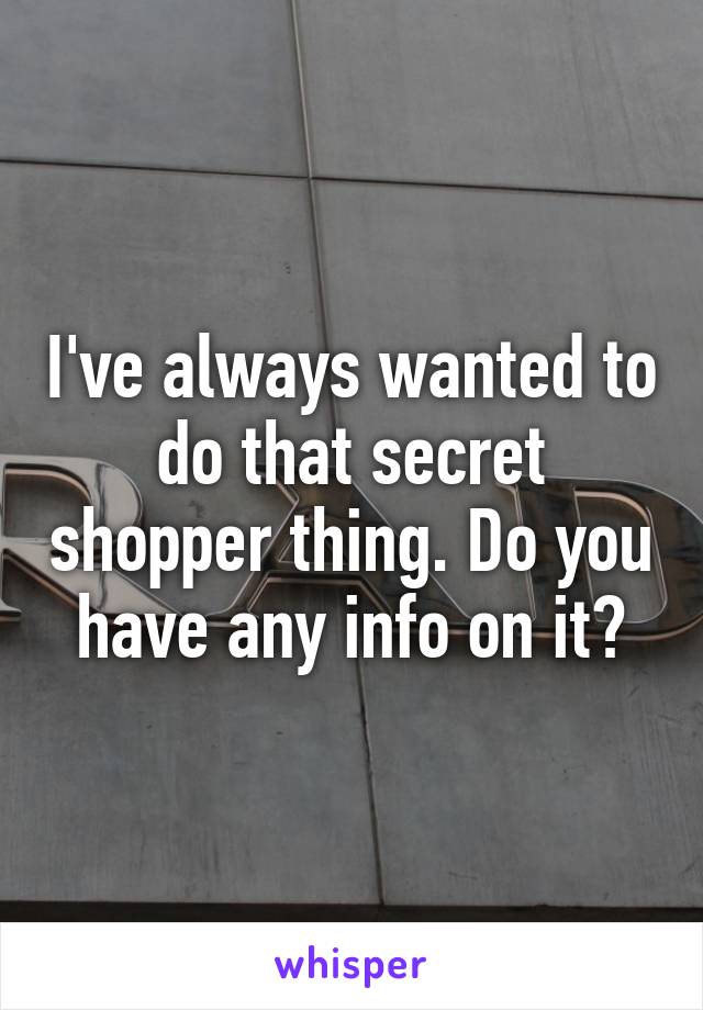 I've always wanted to do that secret shopper thing. Do you have any info on it?