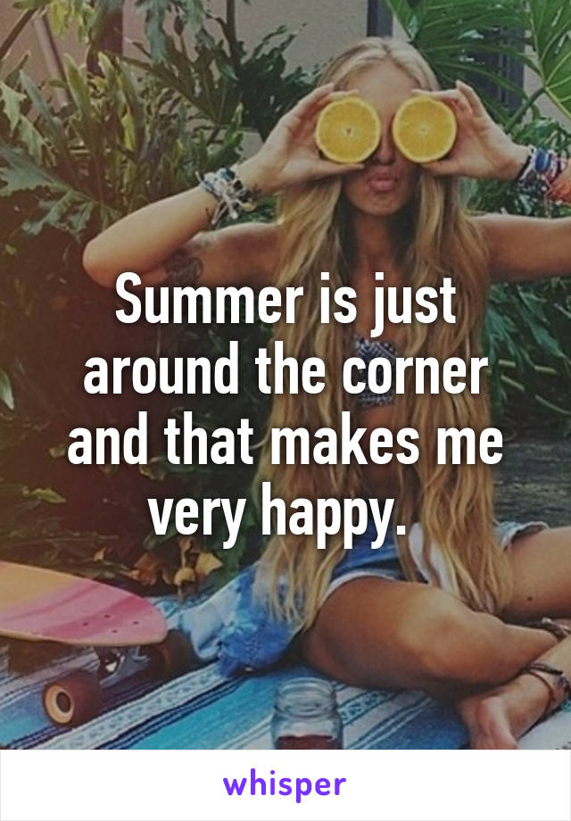 Summer is just around the corner and that makes me very happy. 