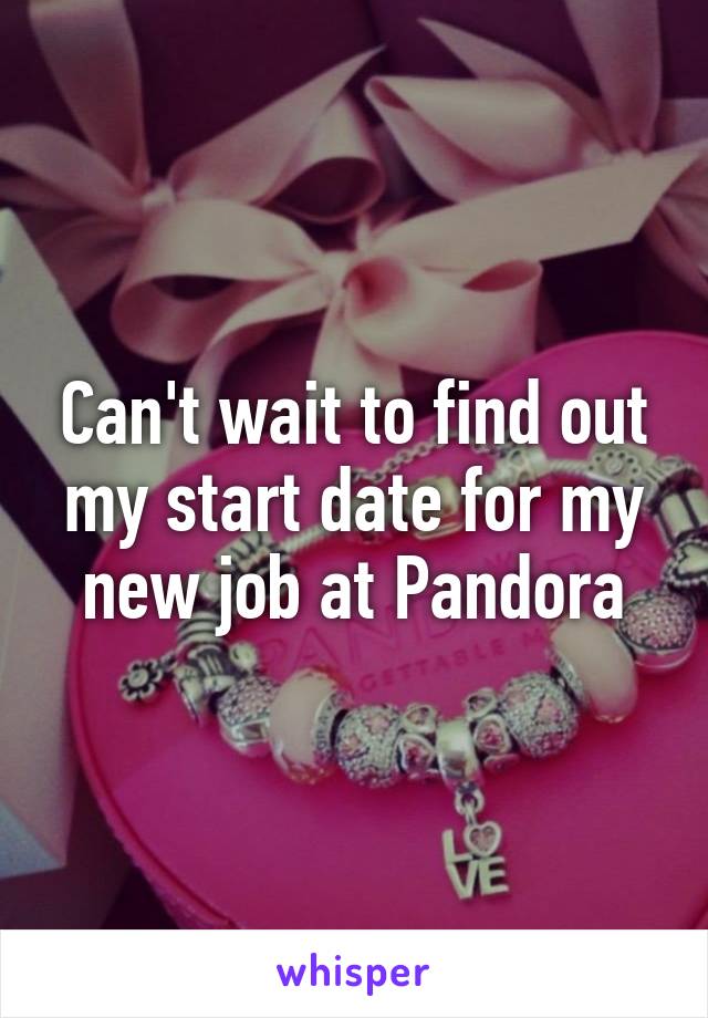 Can't wait to find out my start date for my new job at Pandora