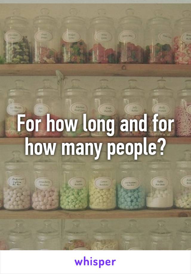 For how long and for how many people?