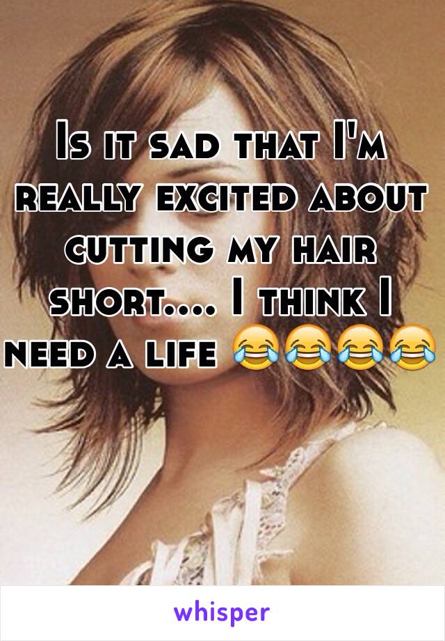 Is it sad that I'm really excited about cutting my hair short.... I think I need a life 😂😂😂😂