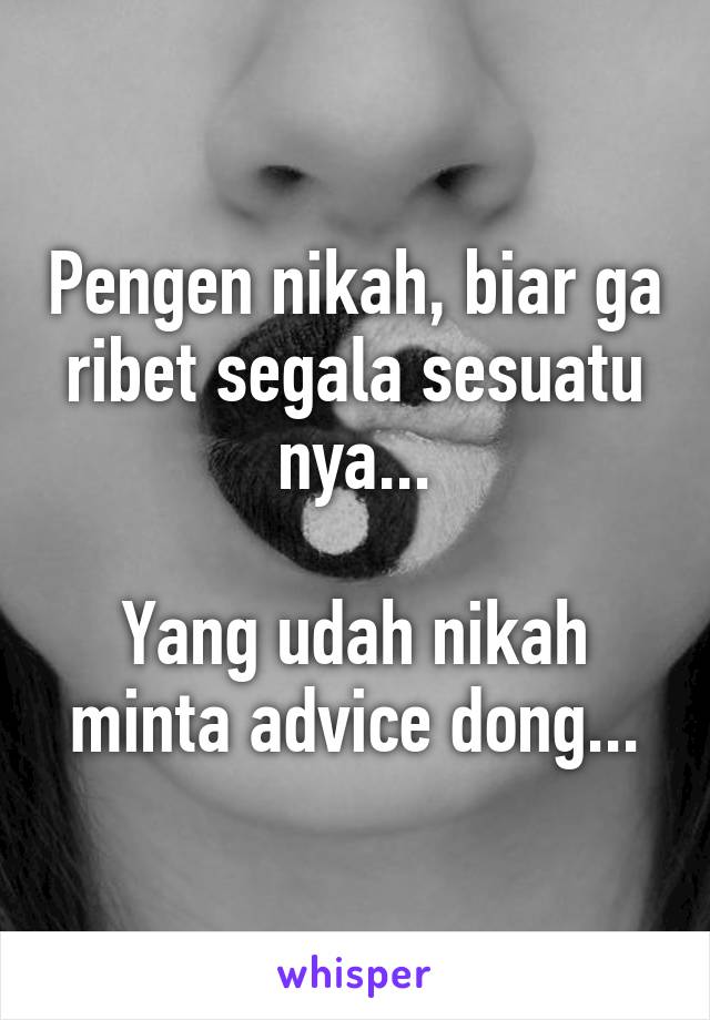 Pengen nikah, biar ga ribet segala sesuatu nya...

Yang udah nikah minta advice dong...