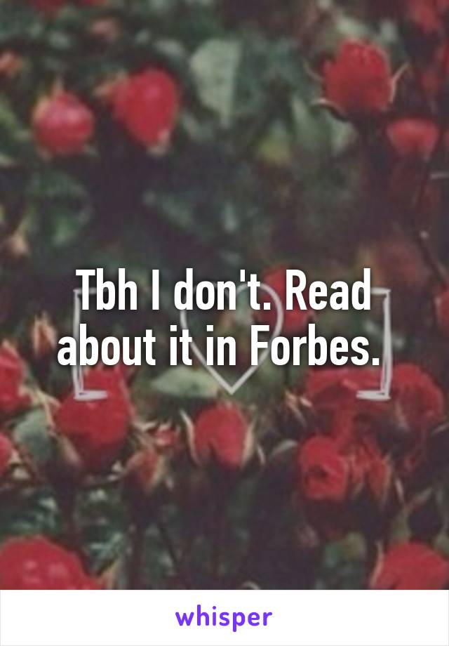 Tbh I don't. Read about it in Forbes. 