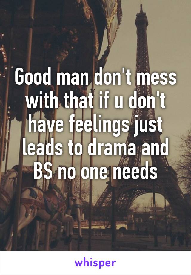 Good man don't mess with that if u don't have feelings just leads to drama and BS no one needs
