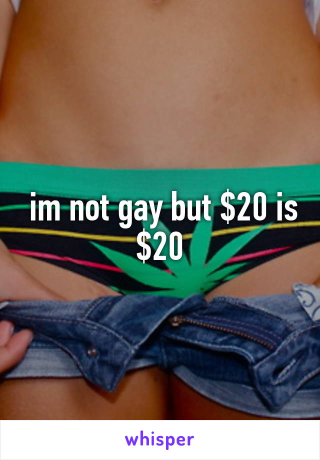  im not gay but $20 is $20