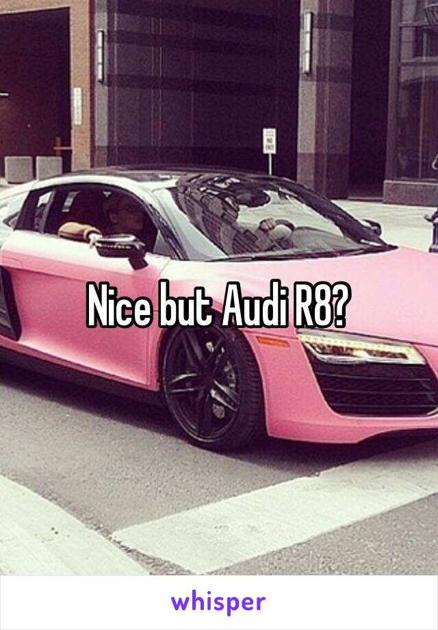 Nice but Audi R8?