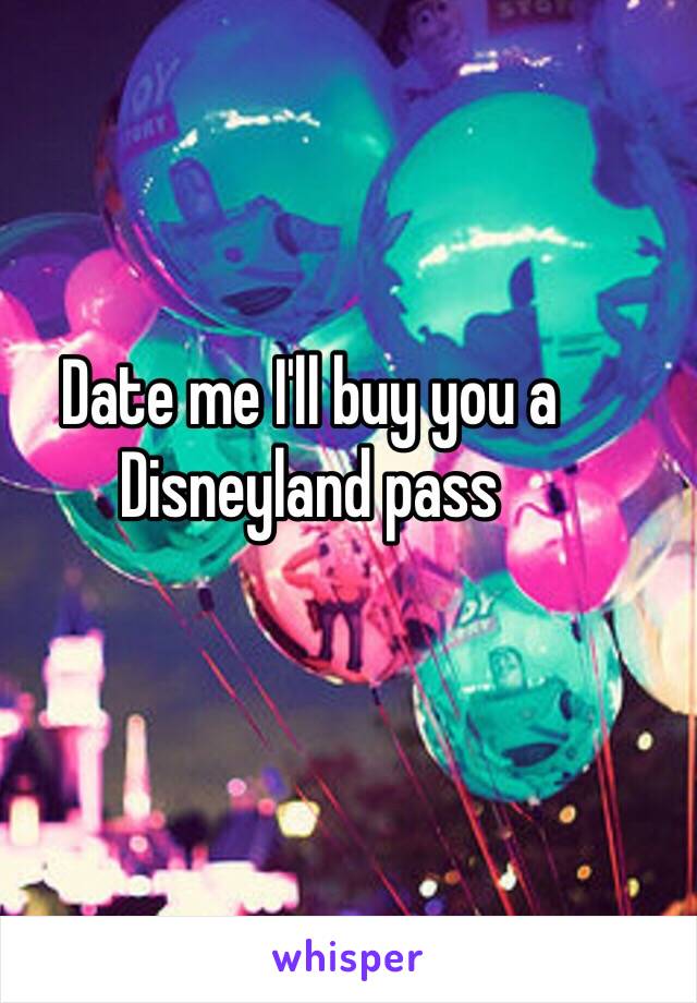 Date me I'll buy you a Disneyland pass 