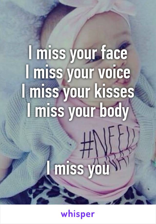 I miss your face
I miss your voice
I miss your kisses
I miss your body


I miss you