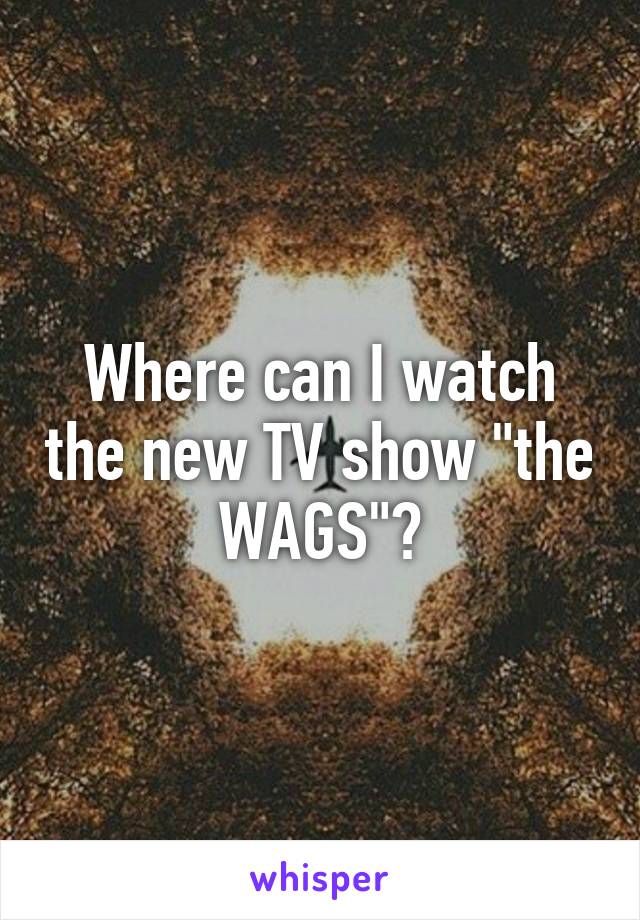 Where can I watch the new TV show "the WAGS"?