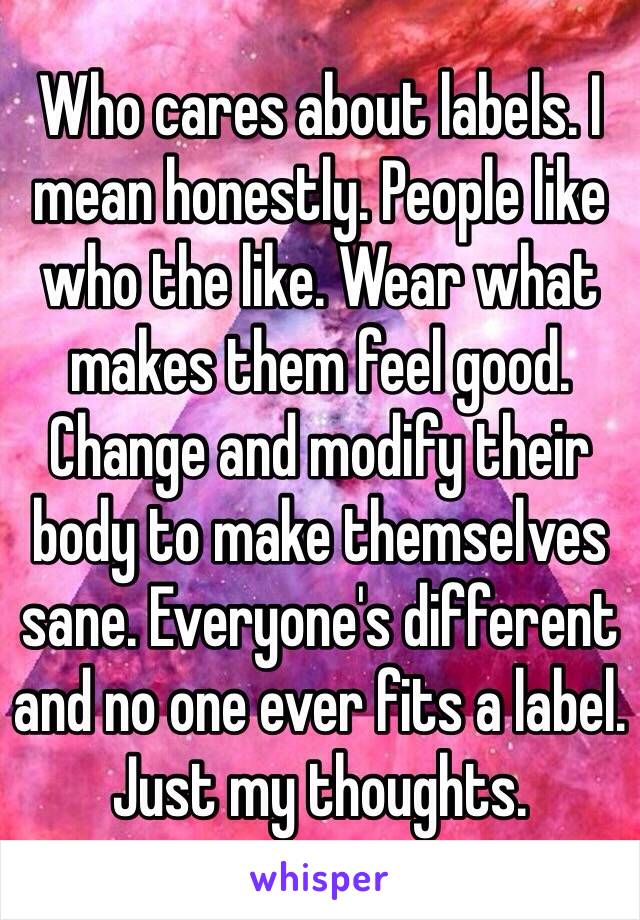 Who cares about labels. I mean honestly. People like who the like. Wear what makes them feel good. Change and modify their body to make themselves sane. Everyone's different and no one ever fits a label. 
Just my thoughts.