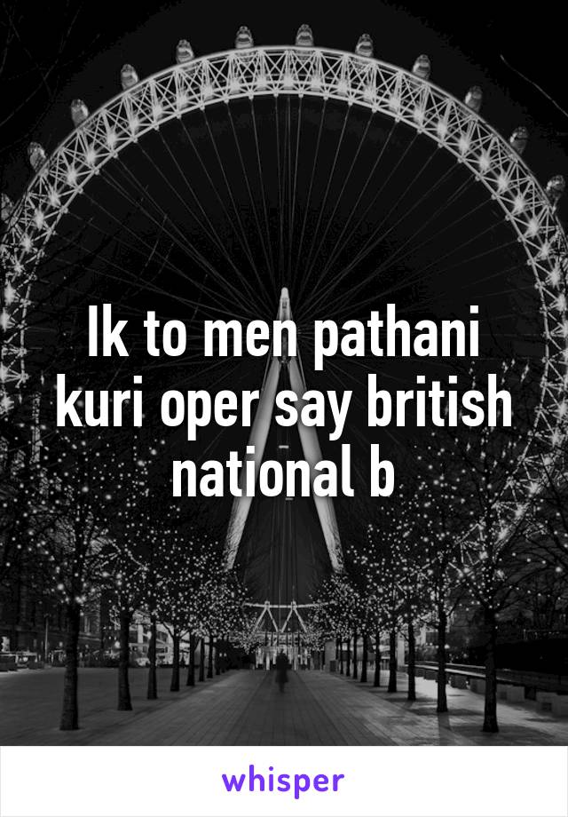 Ik to men pathani kuri oper say british national b