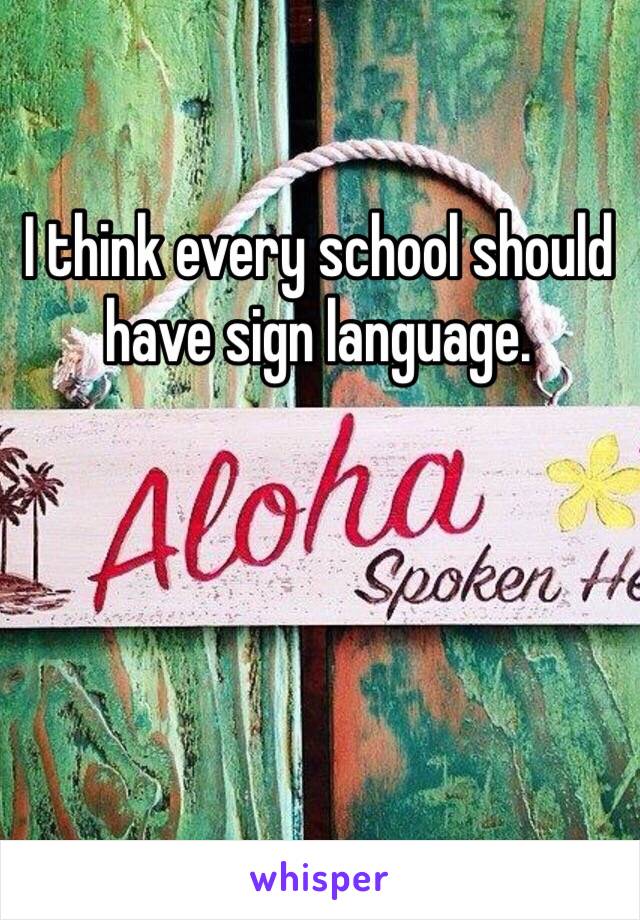 I think every school should have sign language. 