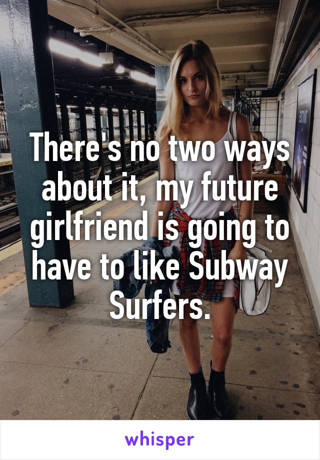 There's no two ways about it, my future girlfriend is going to have to like Subway Surfers.