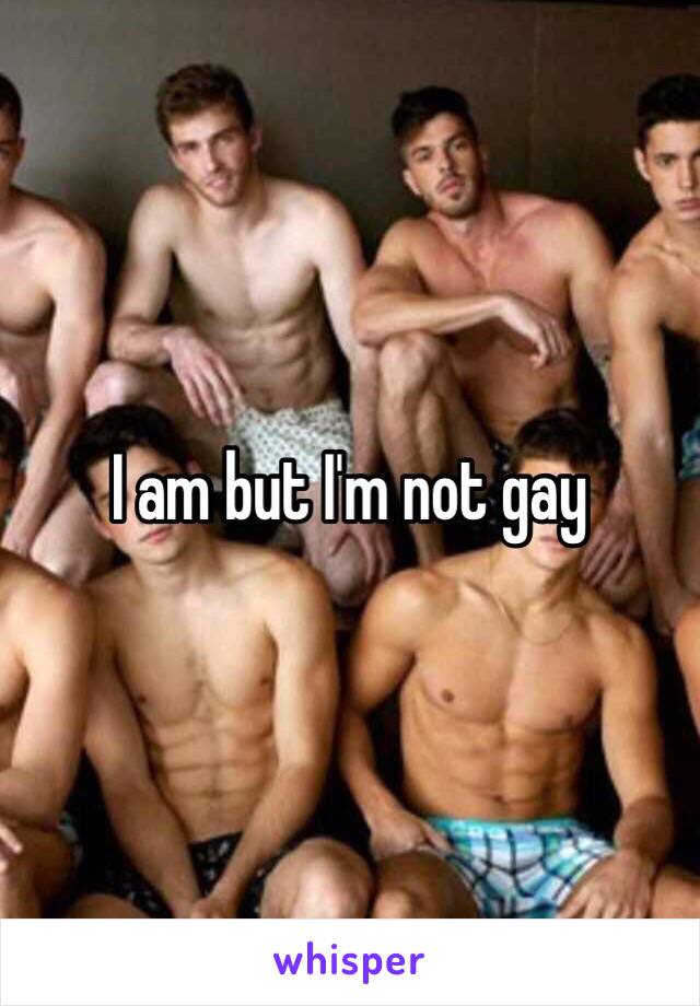 I am but I'm not gay