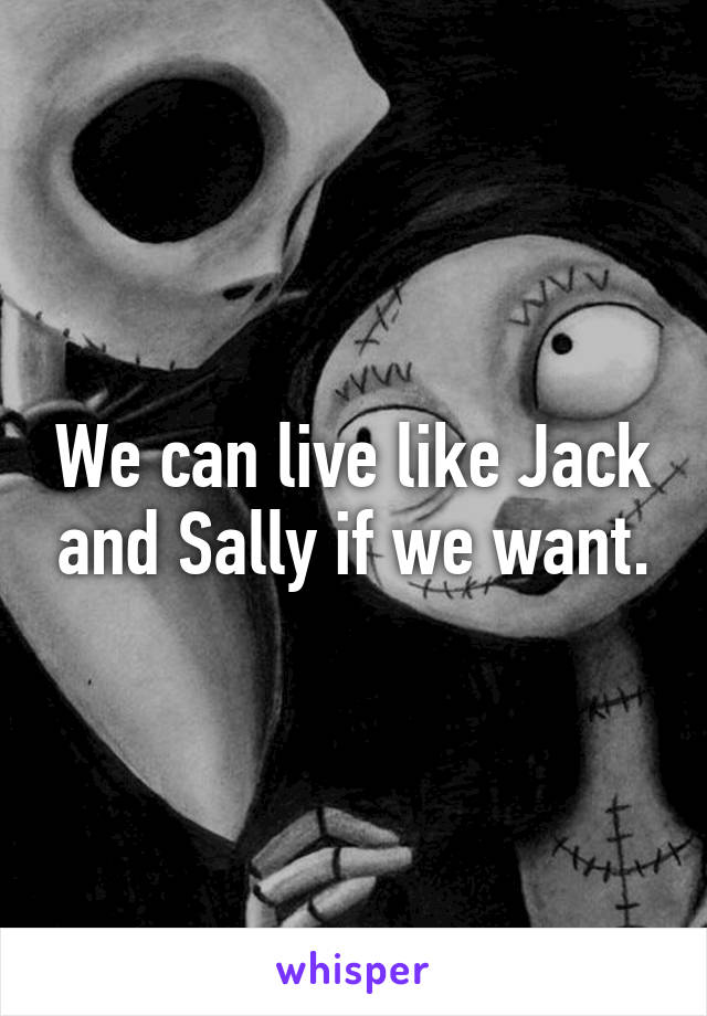 We can live like Jack and Sally if we want.