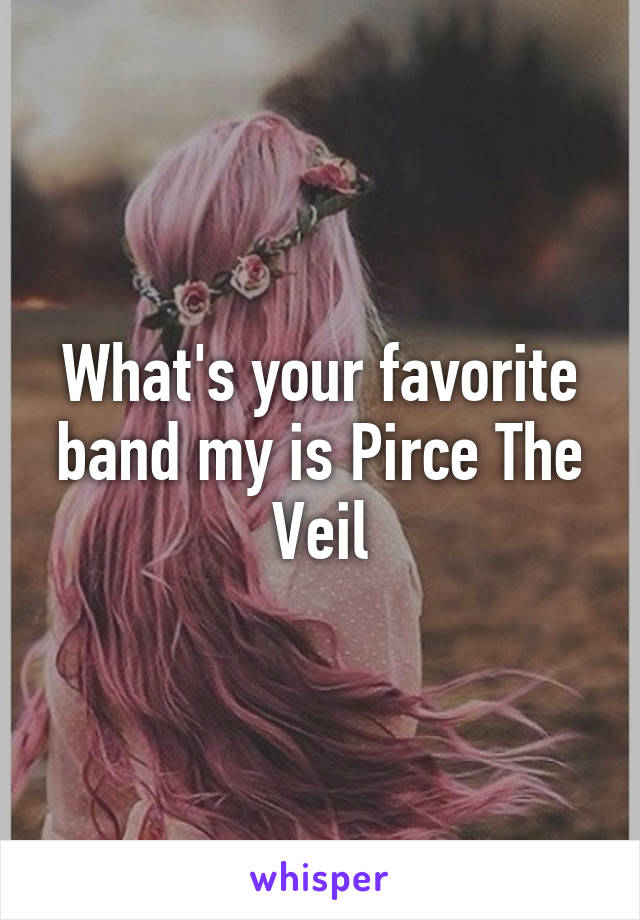 What's your favorite band my is Pirce The Veil