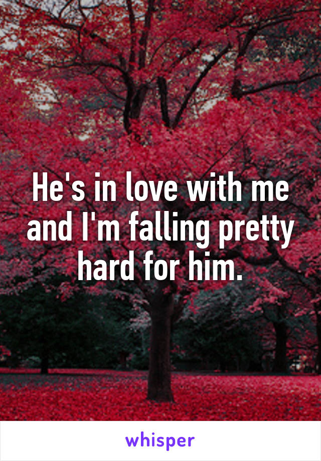 He's in love with me and I'm falling pretty hard for him.