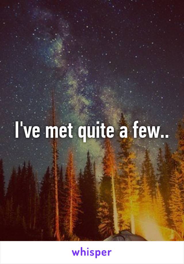 I've met quite a few..