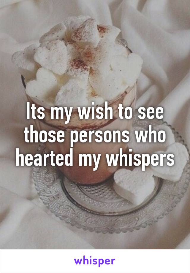 Its my wish to see those persons who hearted my whispers