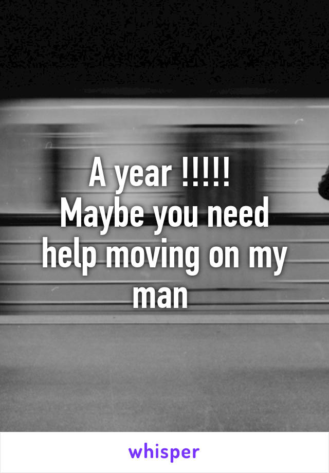 A year !!!!! 
Maybe you need help moving on my man 