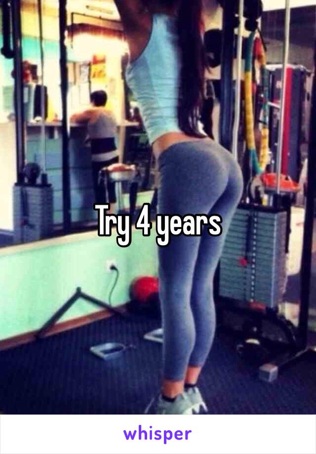 Try 4 years