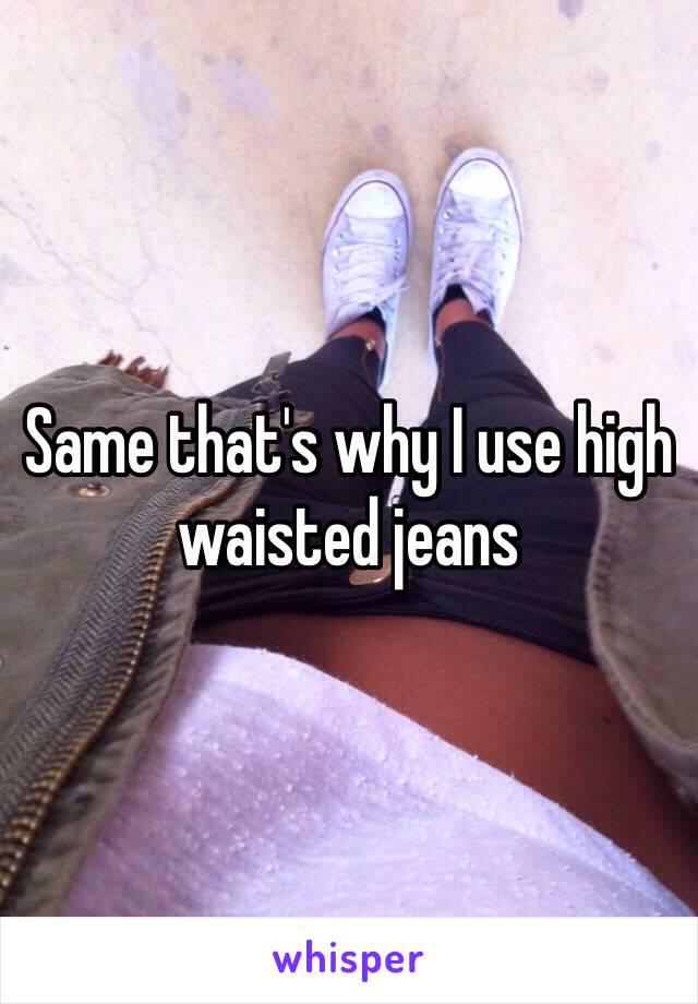 Same that's why I use high waisted jeans