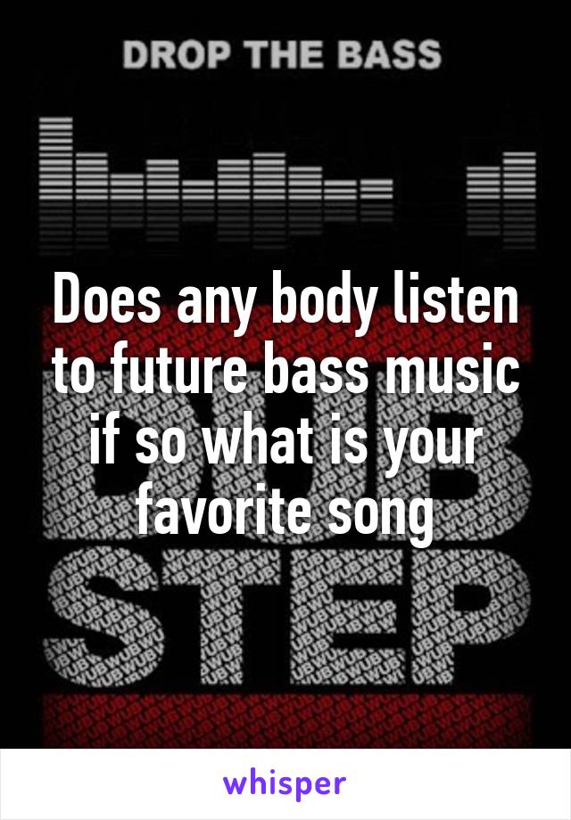 Does any body listen to future bass music if so what is your favorite song