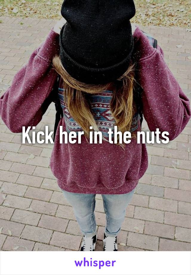 Kick her in the nuts